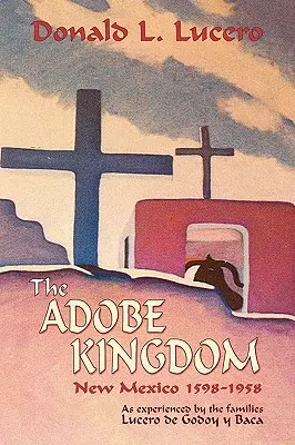 Kráľovstvo Adobe: Nové Mexiko 1598 - 1958 podľa skúseností rodín Lucero de Godoy y Baca - The Adobe Kingdom: New Mexico 1598-1958 as experienced by the families Lucero de Godoy y Baca