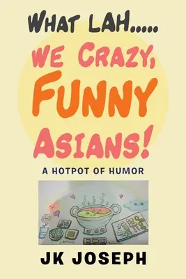 Čo Lah....We Crazy, Funny Asiati!: A Hotpot of Humor - What Lah....We Crazy, Funny Asians!: A Hotpot of Humor