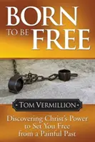 Born to Be Free: Vydanie: Born born born (Narodení): Objavte Kristovu moc oslobodiť vás od bolestivej minulosti - Born to Be Free: Discovering Christ's Power to Set You Free from a Painful Past