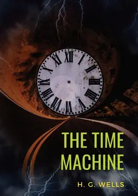 Stroj času: G. Wellsa (pôvodná neskrátená verzia z roku 1895) - The Time Machine: A 1895 science fiction novella by H. G. Wells (original unabridged 1895 version)