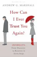 Ako ti môžem ešte niekedy dôverovať? - Nevera: Od odhalenia k uzdraveniu v siedmich krokoch - How Can I Ever Trust You Again? - Infidelity: From Discovery to Recovery in Seven Steps