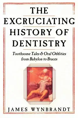 Dejiny zubného lekárstva: Zubné príbehy a ústne zvláštnosti od Babylonu po rovnátka - The History of Dentistry: Toothsome Tales & Oral Oddities from Babylon to Braces