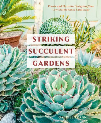 Nápadné sukulentné záhrady: Rastliny a plány na navrhnutie vašej krajiny s nízkymi nárokmi na údržbu [Kniha o záhradníctve] - Striking Succulent Gardens: Plants and Plans for Designing Your Low-Maintenance Landscape [A Gardening Book]