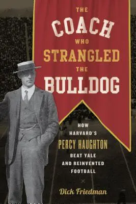 Tréner, ktorý uškrtil buldoga: Ako Percy Haughton z Harvardu porazil Yale a znovuobjavil futbal - The Coach Who Strangled the Bulldog: How Harvard's Percy Haughton Beat Yale and Reinvented Football
