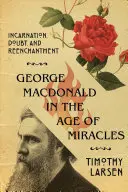George MacDonald vo veku zázrakov: Inkarnácia, pochybnosti a znovuzrodenie - George MacDonald in the Age of Miracles: Incarnation, Doubt, and Reenchantment