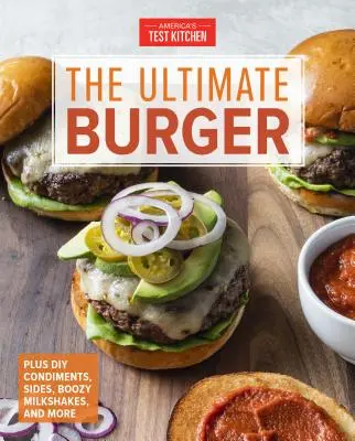 The Ultimate Burger: K tomu koreniny, prílohy a opojné mliečne koktaily. - The Ultimate Burger: Plus DIY Condiments, Sides, and Boozy Milkshakes