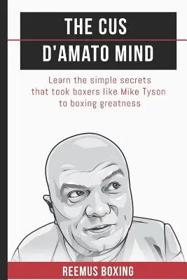 Cus D'Amato Mind: D Amato: Naučte sa jednoduché tajomstvá, ktoré priviedli boxerov ako Mike Tyson k veľkosti - The Cus D'Amato Mind: Learn The Simple Secrets That Took Boxers Like Mike Tyson To Greatness