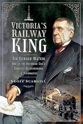 Viktóriin kráľ železníc: Sir Edward Watkin, jeden z najväčších podnikateľov a vizionárov viktoriánskej éry - Victoria's Railway King: Sir Edward Watkin, One of the Victorian Era's Greatest Entrepreneurs and Visionaries