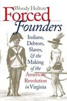 Nútení zakladatelia: Indiáni, dlžníci, otroci a vznik americkej revolúcie vo Virgínii - Forced Founders: Indians, Debtors, Slaves & the Making of the American Revolution in Virginia