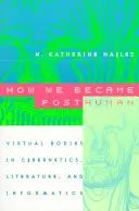 Ako sme sa stali posthumánnymi: Virtuálne telá v kybernetike, literatúre a informatike - How We Became Posthuman: Virtual Bodies in Cybernetics, Literature, and Informatics