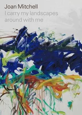 Joan Mitchellová: I Carry My Landscapes Around with Me - Joan Mitchell: I Carry My Landscapes Around with Me