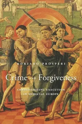 Zločin a odpustenie: Popravy v stredovekej Európe v kresťanskom ponímaní - Crime and Forgiveness: Christianizing Execution in Medieval Europe