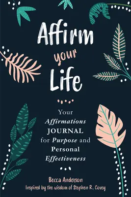 Afirmujte svoj život: Váš denník afirmácií pre cieľ a osobnú efektivitu - Affirm Your Life: Your Affirmations Journal for Purpose and Personal Effectiveness