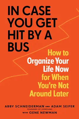 V prípade, že vás zrazí autobus: Ako si zorganizovať život teraz, keď už nebudete na blízku - In Case You Get Hit by a Bus: How to Organize Your Life Now for When You're Not Around Later