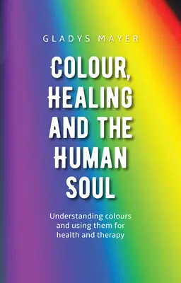 Farby, liečenie a ľudská duša: Pochopenie farieb a ich využitie pre zdravie a terapiu - Colour, Healing, and the Human Soul: Understanding Colours and Using Them for Health and Therapy