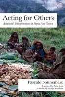 Konanie pre druhých: Vzťahové transformácie v Papue-Novej Guinei - Acting for Others: Relational Transformations in Papua New Guinea
