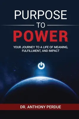 Cieľ k moci: Vaša cesta k zmysluplnému životu, naplneniu a vplyvu - Purpose to Power: Your Journey to a Life of Meaning, Fulfillment, and Impact