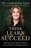 Myslite, učte sa, uspejte: Pochopiť a používať svoju myseľ, aby sa vám darilo v škole, na pracovisku a v živote - Think, Learn, Succeed: Understanding and Using Your Mind to Thrive at School, the Workplace, and Life