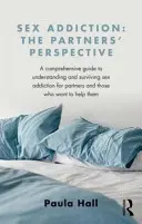 Závislosť na sexe: Perspektíva partnera: A Comprehensive Guide to Understanding and Surviving Sex Addiction for Partners and Those Who Want to Help T - Sex Addiction: The Partner's Perspective: A Comprehensive Guide to Understanding and Surviving Sex Addiction for Partners and Those Who Want to Help T