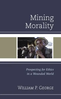 Banská morálka: Etické hľadanie v zranenom svete - Mining Morality: Prospecting for Ethics in a Wounded World