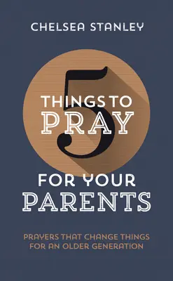 5 vecí, za ktoré sa môžete modliť za svojich rodičov: Modlitby, ktoré zmenia veci pre staršiu generáciu - 5 Things to Pray for Your Parents: Prayers That Change Things for an Older Generation