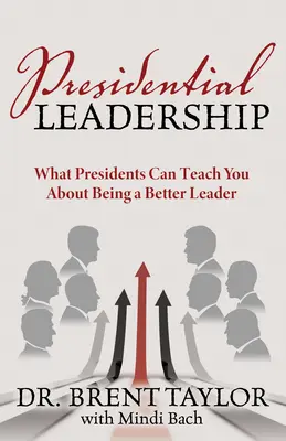 Prezidentské vedenie: Čo vás môžu naučiť prezidenti o tom, ako byť lepším lídrom - Presidential Leadership: What Presidents Can Teach You about Being a Better Leader