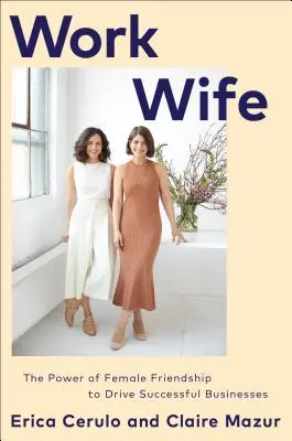Work Wife: The Power of Female Friendship to Drive Successful Businesses (Pracovné manželky: Sila ženského priateľstva pre úspešné podniky) - Work Wife: The Power of Female Friendship to Drive Successful Businesses
