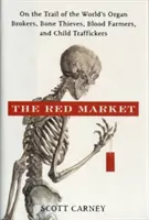 Červený trh: Na stope svetovým sprostredkovateľom orgánov, zlodejom kostí, krvavým farmárom a obchodníkom s deťmi - The Red Market: On the Trail of the World's Organ Brokers, Bone Thieves, Blood Farmers, and Child Traffickers