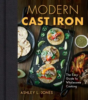 Moderná liatina: Kompletný sprievodca výberom, ochucovaním, varením a ďalšími postupmi - Modern Cast Iron: The Complete Guide to Selecting, Seasoning, Cooking, and More