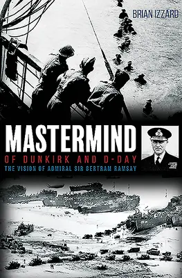 MasterMind of Dunkirk and D-Day: The Vision of Admiral Sir Bertram Ramsay