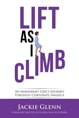 Zdvíhanie, keď stúpam: Cesta imigrantky korporátnou Amerikou - Lift as I Climb: An Immigrant Girl's Journey Through Corporate America