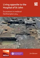 Život oproti nemocnici svätého Jána: Vykopávky v stredovekom Northamptone 2014 - Living Opposite to the Hospital of St John: Excavations in Medieval Northampton 2014