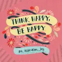 Mysli šťastne, buď šťastný: Umelecké diela, inšpirácia, radosť - Think Happy, Be Happy: Art, Inspiration, Joy