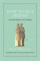 Ako byť priateľom: Antická príručka pravého priateľstva - How to Be a Friend: An Ancient Guide to True Friendship
