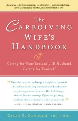 Príručka opatrujúcej manželky: Starostlivosť o vážne chorého manžela, starostlivosť o seba - The Caregiving Wife's Handbook: Caring for Your Seriously Ill Husband, Caring for Yourself