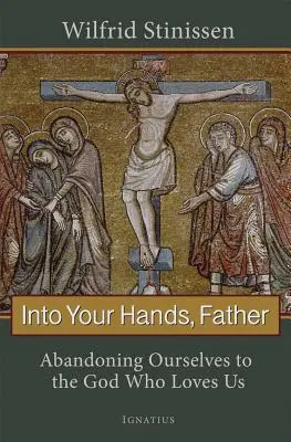 Do tvojich rúk, otče: Zanechanie seba samých Bohu, ktorý nás miluje - Into Your Hands, Father: Abandoning Ourselves to the God Who Loves Us