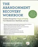 Pracovný zošit na zotavenie z opustenia: Cvičebnica na uzdravenie z opustenia, zlomeného srdca a straty: Návod na päť fáz uzdravenia - The Abandonment Recovery Workbook: Guidance Through the Five Stages of Healing from Abandonment, Heartbreak, and Loss
