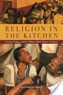 Náboženstvo v kuchyni: Varenie, rozprávanie a vytváranie tradícií černošského Atlantiku - Religion in the Kitchen: Cooking, Talking, and the Making of Black Atlantic Traditions