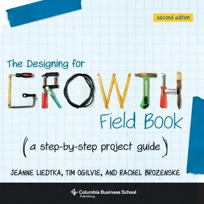 The Designing for Growth Field Book: A Step-by-Step Project Guide - The Designing for Growth Field Book: A Step-By-Step Project Guide