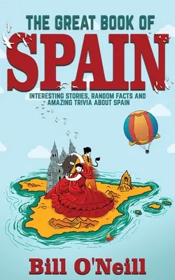 Veľká kniha o Španielsku: Veľká kniha o Španielsku: zaujímavé príbehy, španielska história a náhodné fakty o Španielsku - The Great Book of Spain: Interesting Stories, Spanish History & Random Facts About Spain