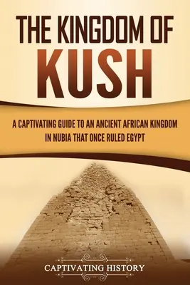 Kráľovstvo Kuš: Pútavý sprievodca starovekým africkým kráľovstvom v Núbii, ktoré kedysi vládlo Egyptu - The Kingdom of Kush: A Captivating Guide to an Ancient African Kingdom in Nubia That Once Ruled Egypt