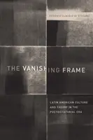 Miznúci rám: Latinsko-americká kultúra a teória v postdiktátorskej ére - The Vanishing Frame: Latin American Culture and Theory in the Postdictatorial Era