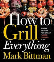 Ako grilovať všetko: Jednoduché recepty na skvelé jedlá pripravené na plameni - How to Grill Everything: Simple Recipes for Great Flame-Cooked Food