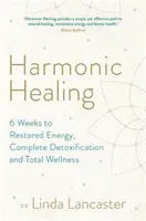 Harmonické liečenie - 6 týždňov k obnove energie, úplnej detoxikácii a celkovému zdraviu - Harmonic Healing - 6 Weeks to Restored Energy, Complete Detoxification and Total Wellness
