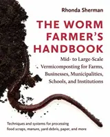 Príručka pre farmárov, ktorí pestujú červy: Vermikompostovanie pre farmy, podniky, obce, školy a inštitúcie na strednej a veľkej úrovni - The Worm Farmer's Handbook: Mid- To Large-Scale Vermicomposting for Farms, Businesses, Municipalities, Schools, and Institutions