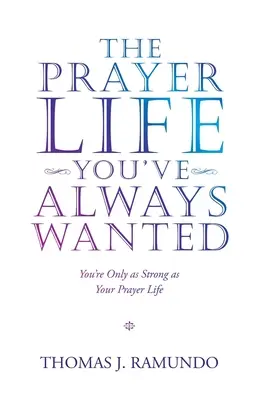 Modlitbový život, po ktorom ste vždy túžili: Ste tak silní, ako je silný váš modlitebný život - The Prayer Life You'Ve Always Wanted: You'Re Only as Strong as Your Prayer Life