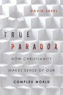 Pravdivý paradox: Ako kresťanstvo dáva zmysel nášmu zložitému svetu - True Paradox: How Christianity Makes Sense of Our Complex World