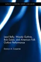 Lead Belly, Woody Guthrie, Bob Dylan a americký folk Outlaw Performance - Lead Belly, Woody Guthrie, Bob Dylan, and American Folk Outlaw Performance