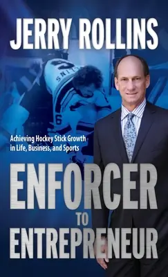 Z exekútora podnikateľom: Hokejka v živote, podnikaní a športe - Enforcer to Entrepreneur: Achieving Hockey Stick Growth in Life, Business, and Sports