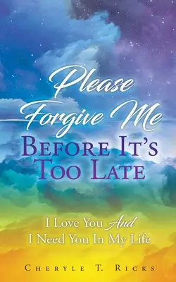 Prosím, odpusť mi skôr, ako bude neskoro: Milujem ťa a potrebujem ťa vo svojom živote - Please Forgive Me Before It's Too Late: I Love You And I Need You In My Life